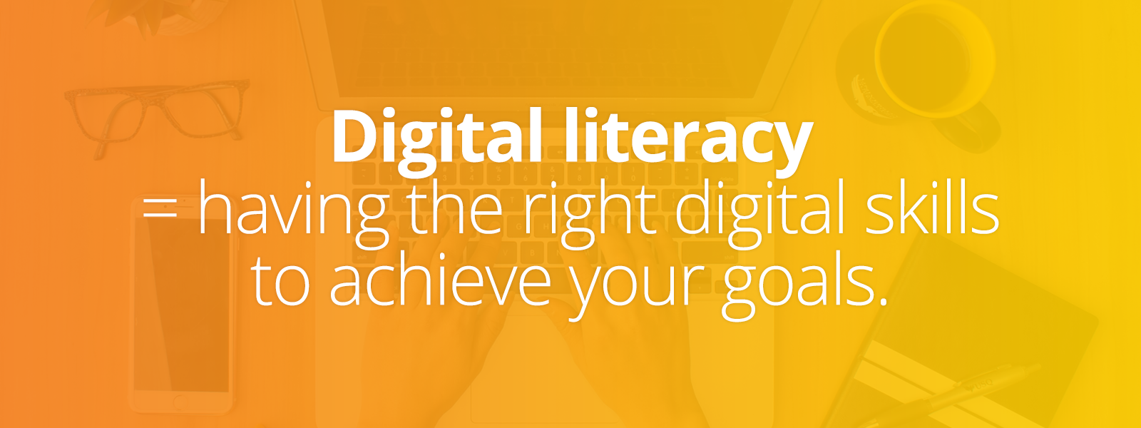 Digital literacy means having the right digital skills to achieve your goals.